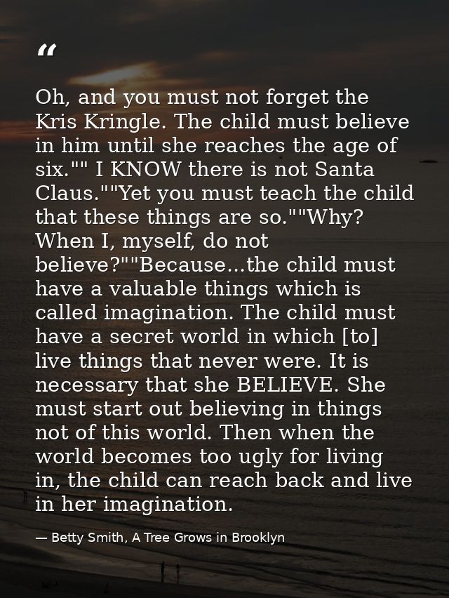 Oh, and you must not forget the Kris Kringle. The child must believe in him until she reaches the age of six."" I KNOW t — Betty Smith, A Tree Grows in Brooklyn