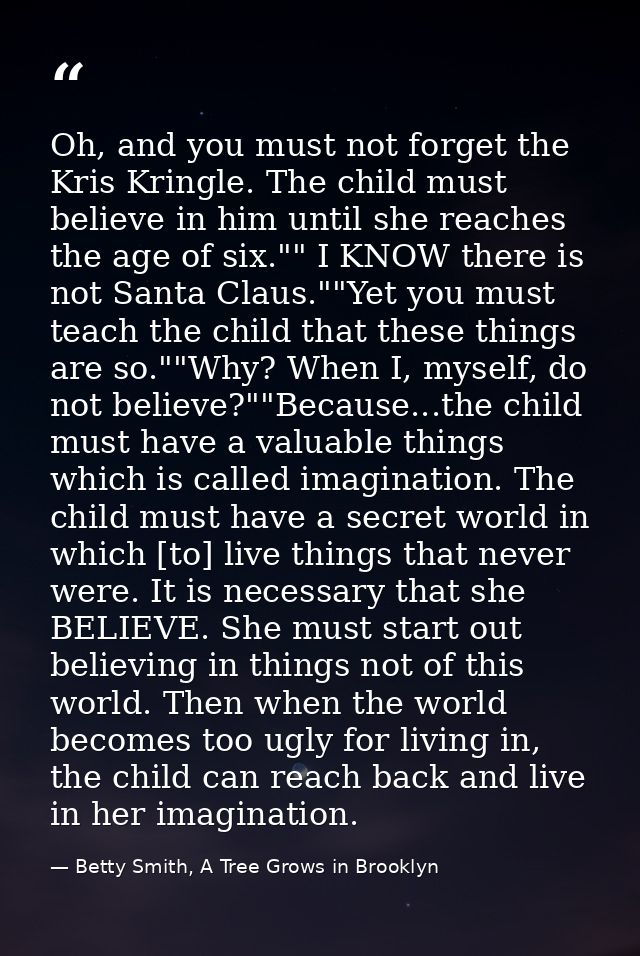 Oh, and you must not forget the Kris Kringle. The child must believe in him until she reaches the age of six."" I KNOW t — Betty Smith, A Tree Grows in Brooklyn
