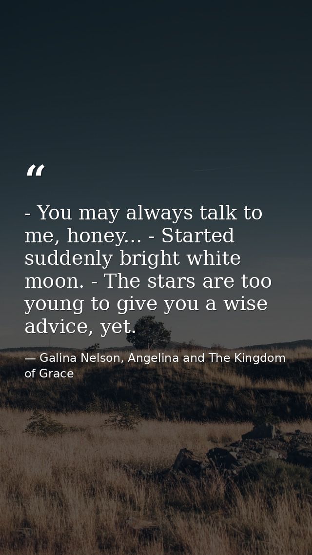 - You may always talk to me, honey... - Started suddenly bright white moon. - The stars are too young to give you a wise — Galina Nelson, Angelina and The Kingdom of Grace