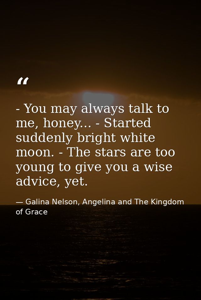 - You may always talk to me, honey... - Started suddenly bright white moon. - The stars are too young to give you a wise — Galina Nelson, Angelina and The Kingdom of Grace