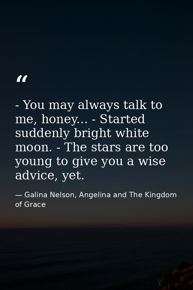 - You may always talk to me, honey... - Started suddenly bright white moon. - The stars are too young to give you a wise — Galina Nelson, Angelina and The Kingdom of Grace