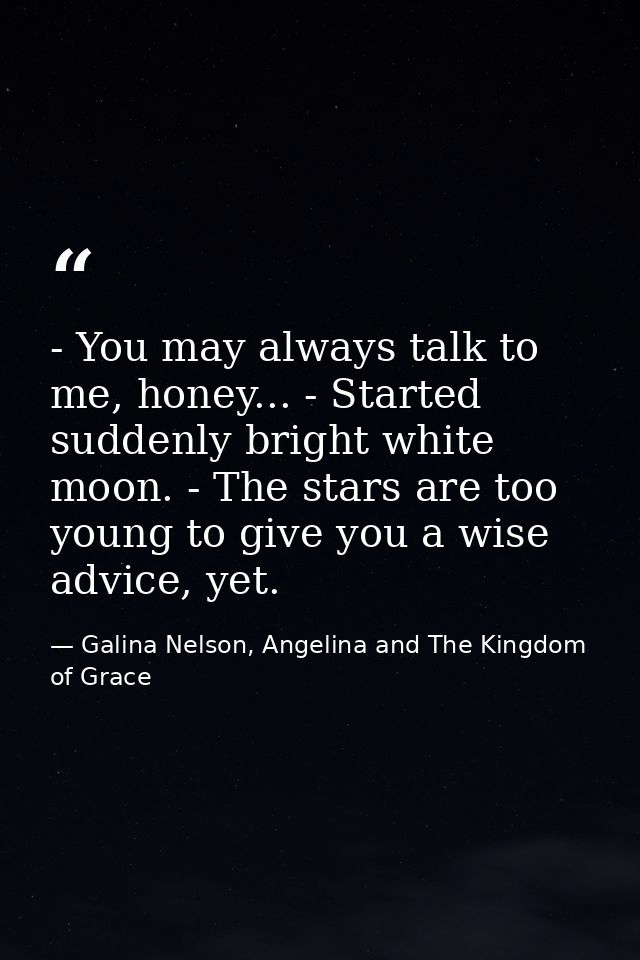 - You may always talk to me, honey... - Started suddenly bright white moon. - The stars are too young to give you a wise — Galina Nelson, Angelina and The Kingdom of Grace