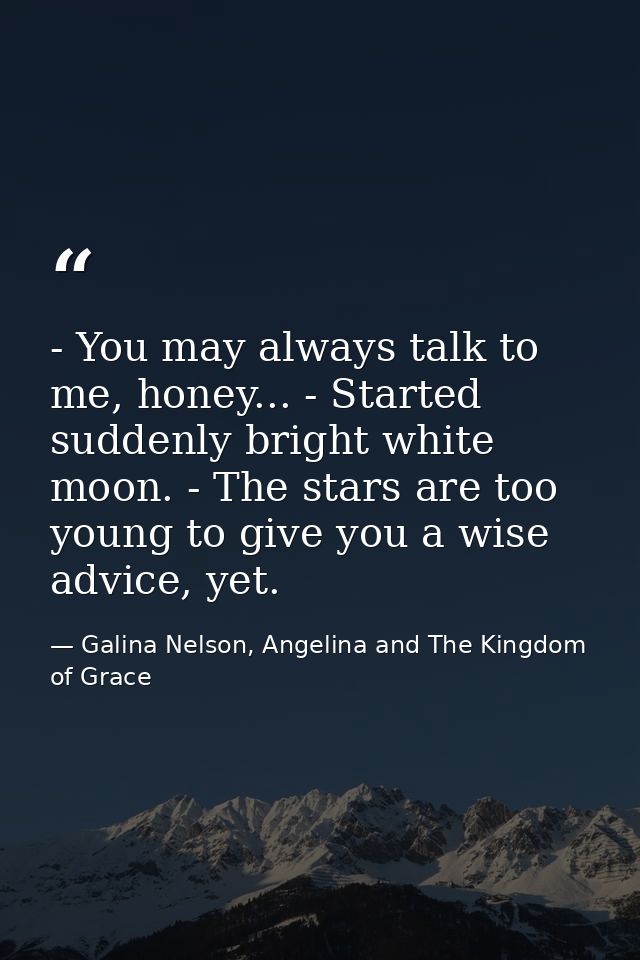 - You may always talk to me, honey... - Started suddenly bright white moon. - The stars are too young to give you a wise — Galina Nelson, Angelina and The Kingdom of Grace
