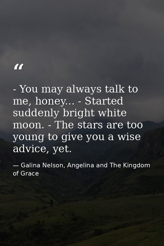 - You may always talk to me, honey... - Started suddenly bright white moon. - The stars are too young to give you a wise — Galina Nelson, Angelina and The Kingdom of Grace