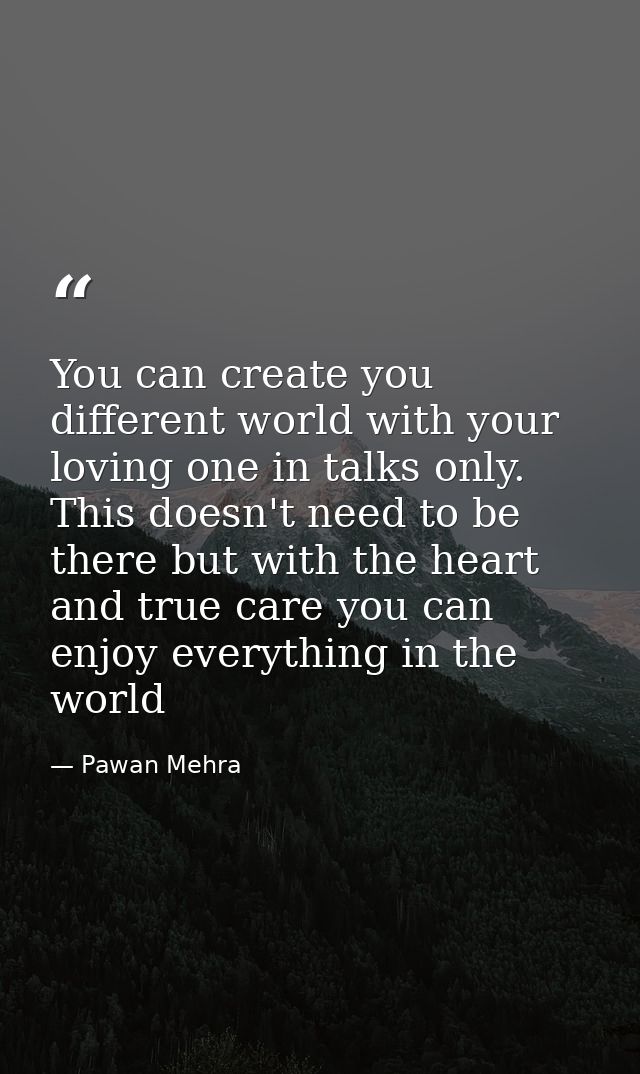 You can create you different world with your loving one in talks only. This doesn't need to be there but with the heart  — Pawan Mehra