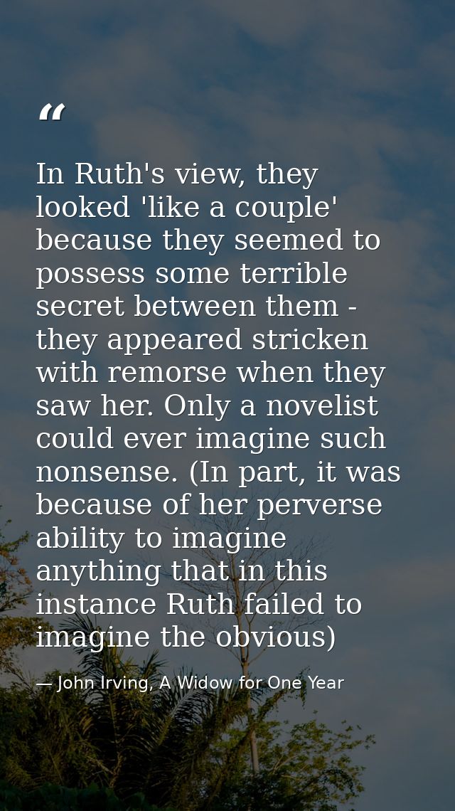 In Ruth's view, they looked 'like a couple' because they seemed to possess some terrible secret between them - they appe — John Irving, A Widow for One Year