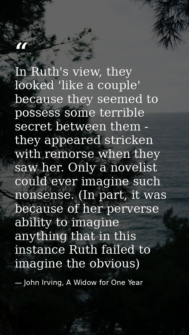 In Ruth's view, they looked 'like a couple' because they seemed to possess some terrible secret between them - they appe — John Irving, A Widow for One Year