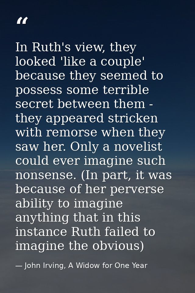 In Ruth's view, they looked 'like a couple' because they seemed to possess some terrible secret between them - they appe — John Irving, A Widow for One Year