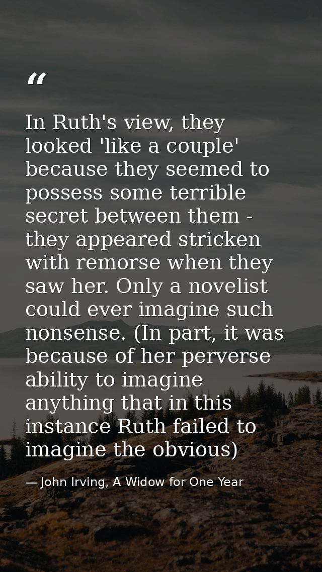 In Ruth's view, they looked 'like a couple' because they seemed to possess some terrible secret between them - they appe — John Irving, A Widow for One Year