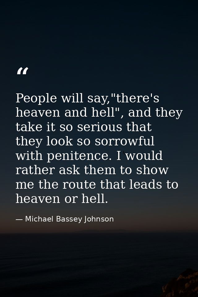 People will say,"there's heaven and hell", and they take it so serious that they look so sorrowful with penitence. I wou — Michael Bassey Johnson