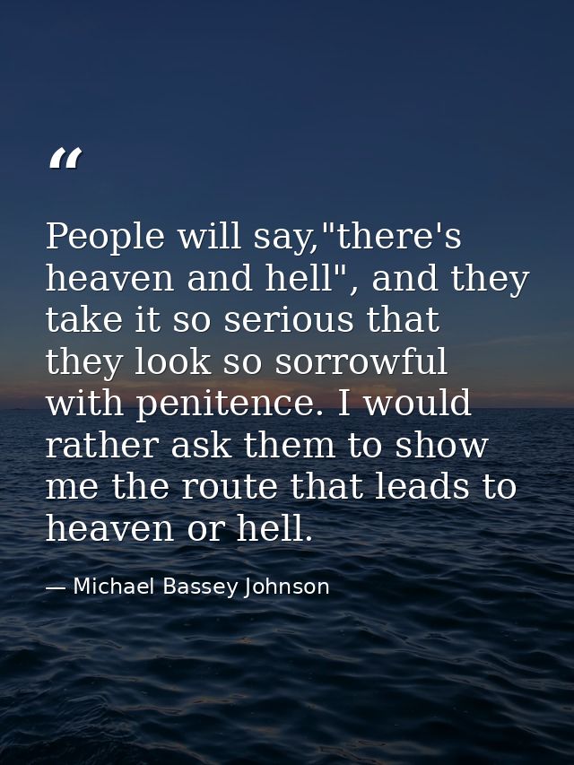 People will say,"there's heaven and hell", and they take it so serious that they look so sorrowful with penitence. I wou — Michael Bassey Johnson