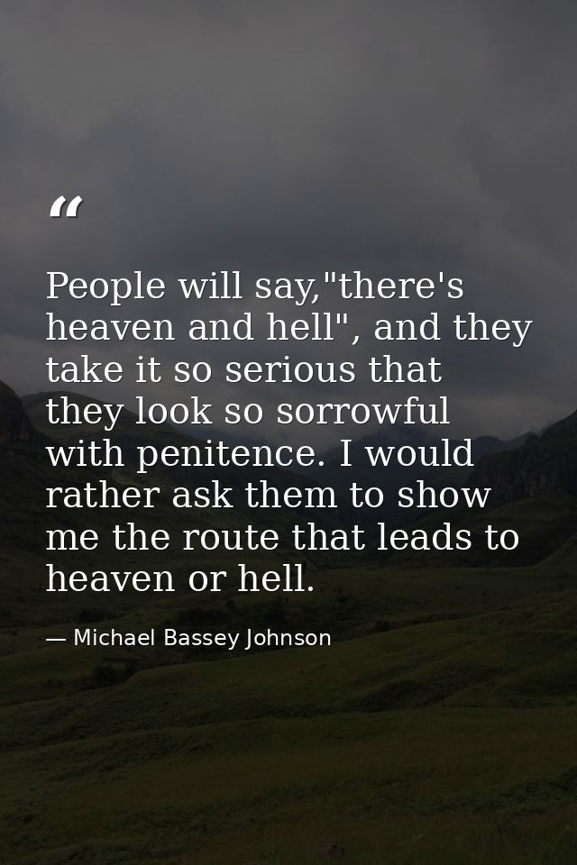People will say,"there's heaven and hell", and they take it so serious that they look so sorrowful with penitence. I wou — Michael Bassey Johnson