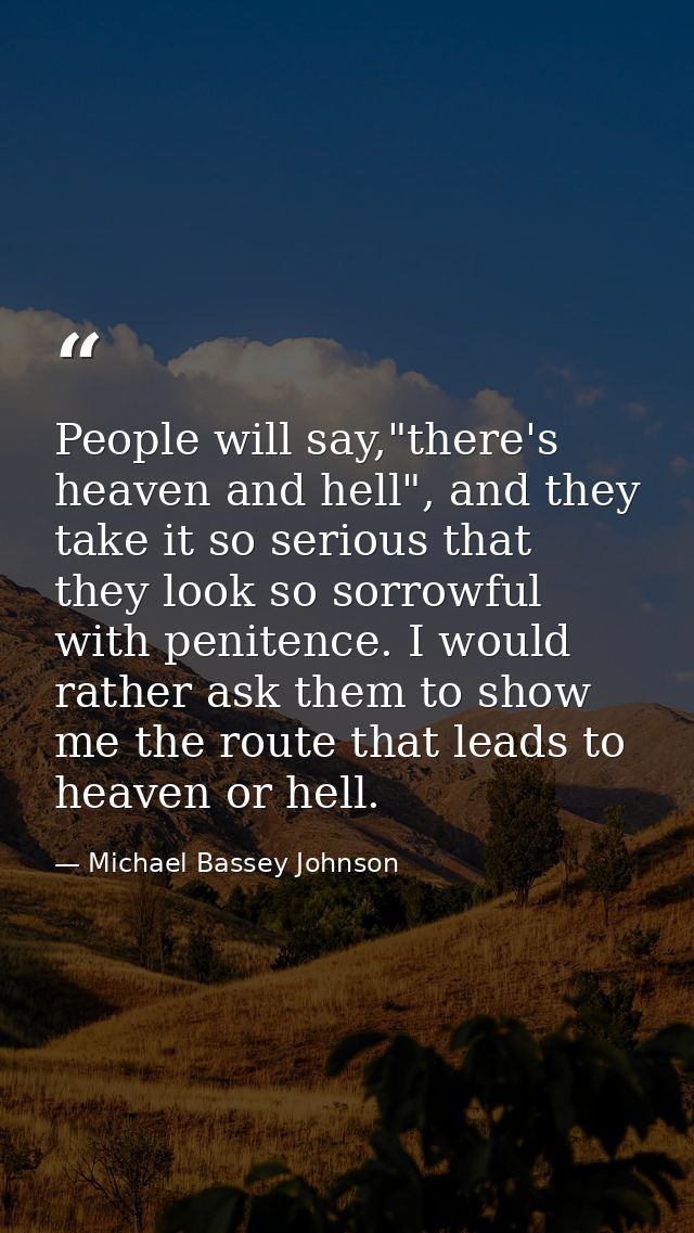 People will say,"there's heaven and hell", and they take it so serious that they look so sorrowful with penitence. I wou — Michael Bassey Johnson