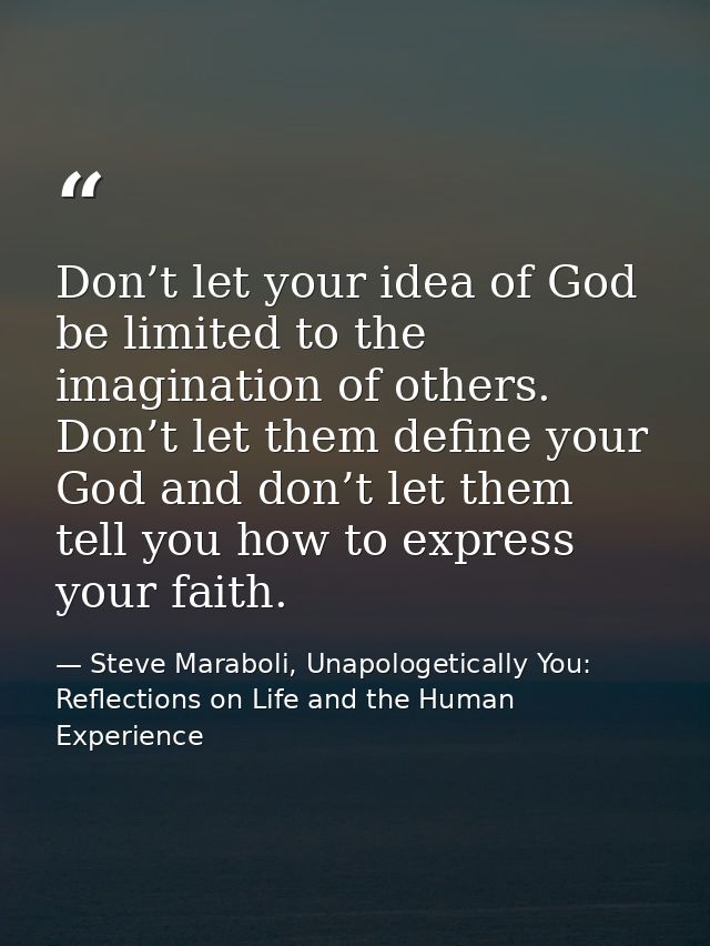 Don’t let your idea of God be limited to the imagination of others. Don’t let them define your God and don’t let them te — Steve Maraboli, Unapologetically You: Reflections on Life and the Human Experience