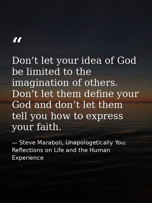 Don’t let your idea of God be limited to the imagination of others. Don’t let them define your God and don’t let them te — Steve Maraboli, Unapologetically You: Reflections on Life and the Human Experience
