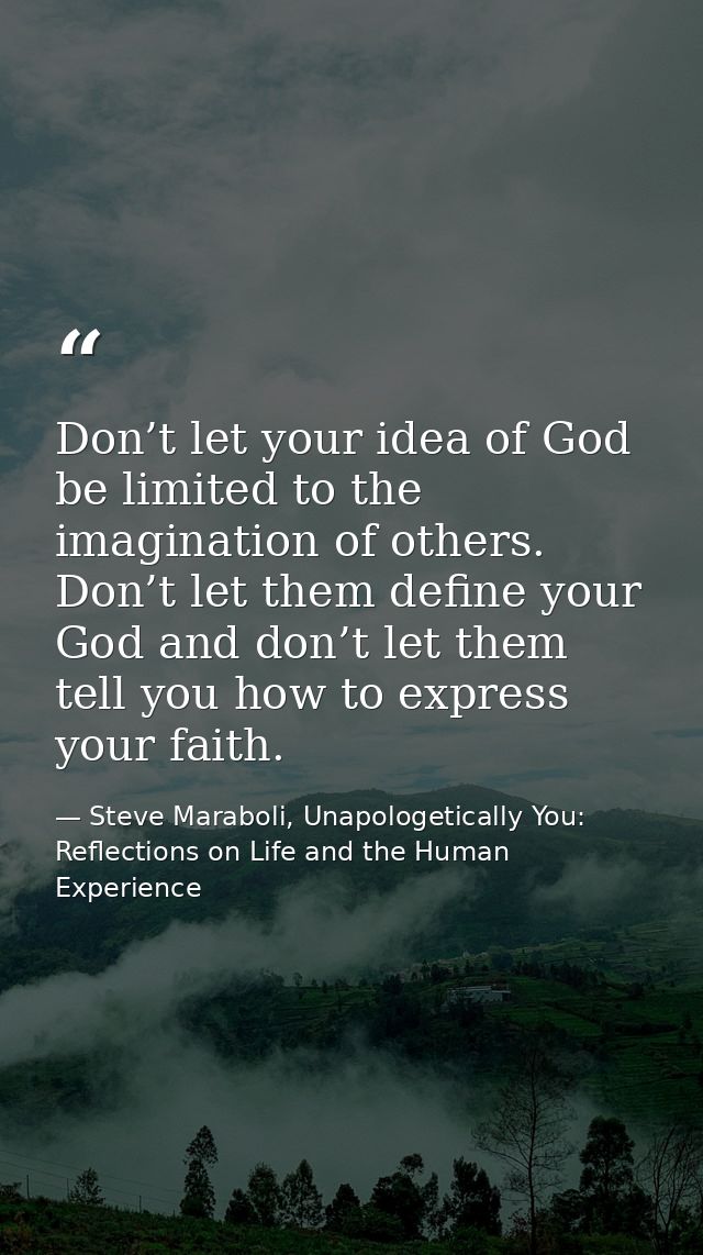 Don’t let your idea of God be limited to the imagination of others. Don’t let them define your God and don’t let them te — Steve Maraboli, Unapologetically You: Reflections on Life and the Human Experience