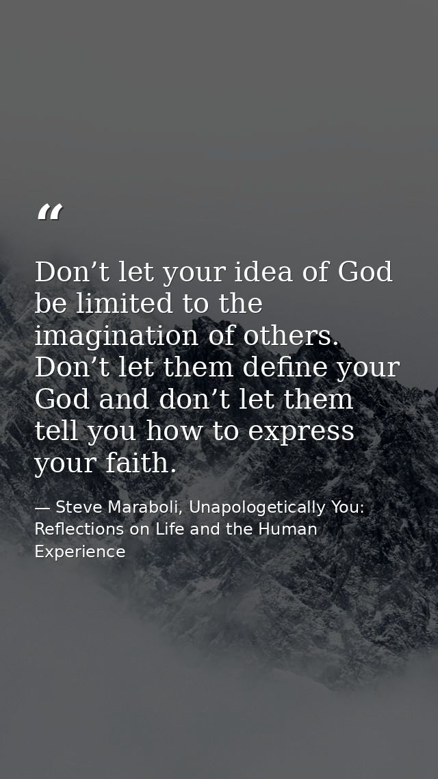 Don’t let your idea of God be limited to the imagination of others. Don’t let them define your God and don’t let them te — Steve Maraboli, Unapologetically You: Reflections on Life and the Human Experience