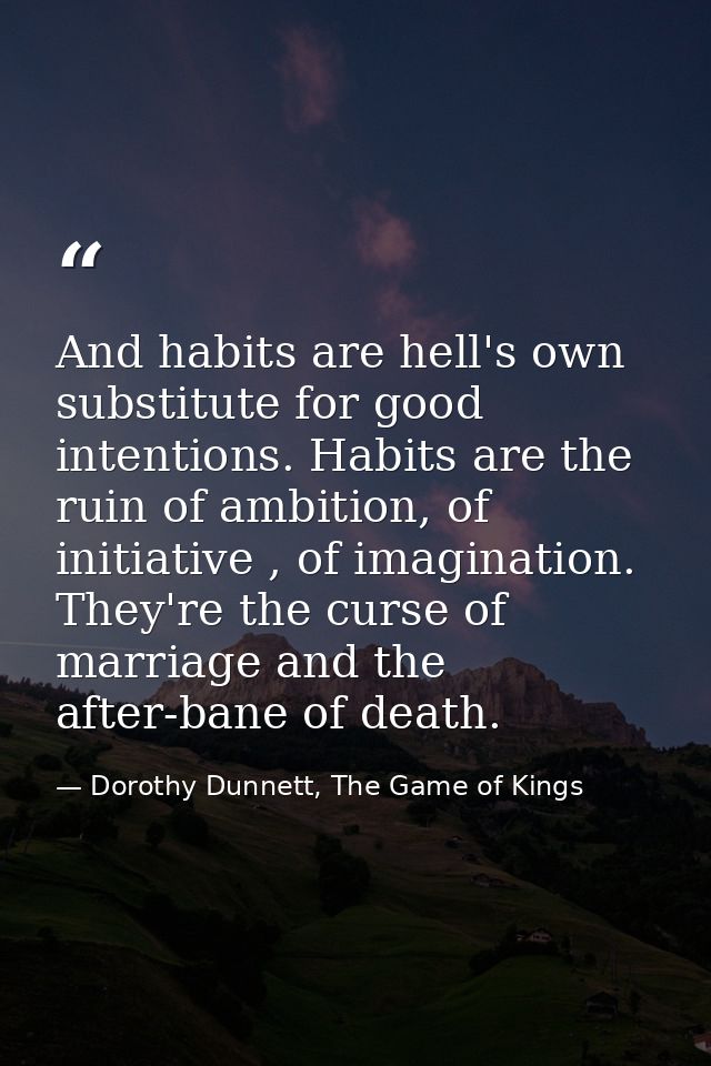 And habits are hell's own substitute for good intentions. Habits are the ruin of ambition, of initiative , of imaginatio — Dorothy Dunnett, The Game of Kings