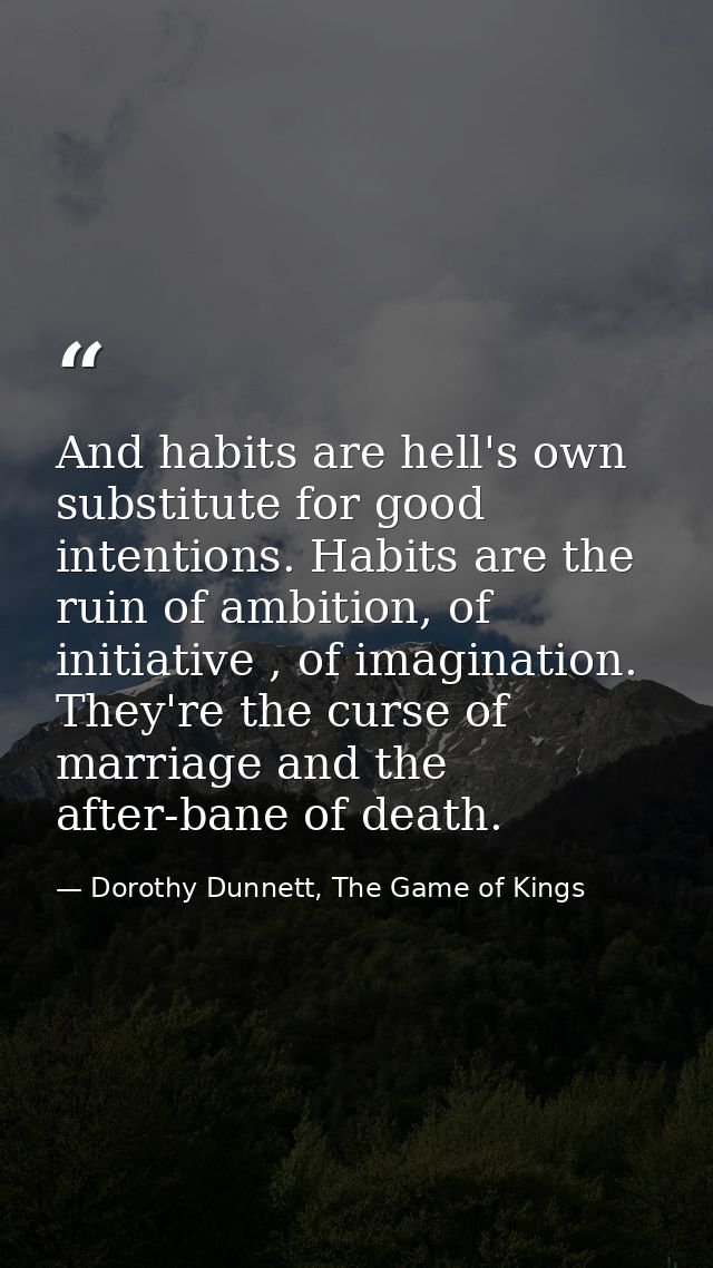 And habits are hell's own substitute for good intentions. Habits are the ruin of ambition, of initiative , of imaginatio — Dorothy Dunnett, The Game of Kings