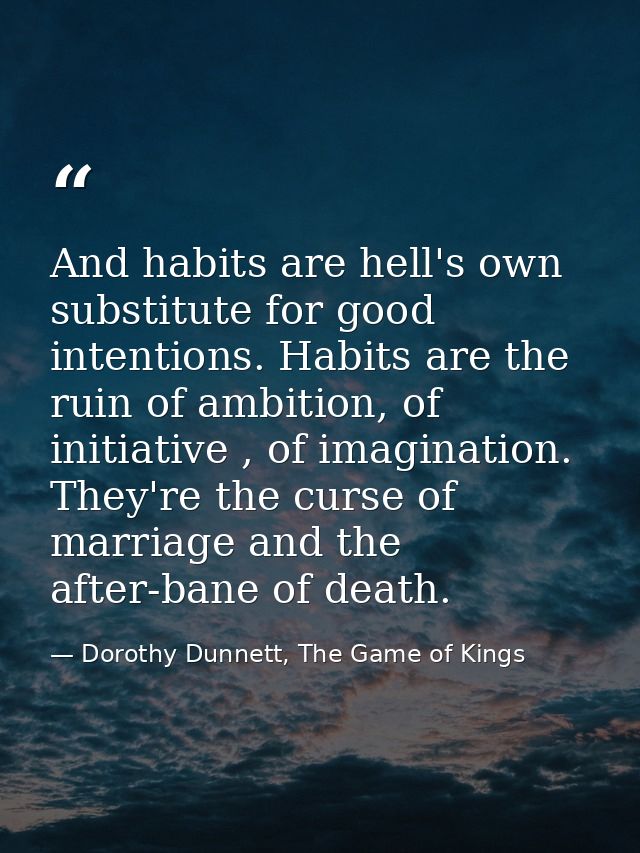 And habits are hell's own substitute for good intentions. Habits are the ruin of ambition, of initiative , of imaginatio — Dorothy Dunnett, The Game of Kings