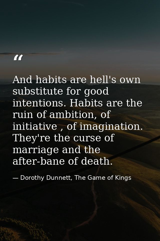 And habits are hell's own substitute for good intentions. Habits are the ruin of ambition, of initiative , of imaginatio — Dorothy Dunnett, The Game of Kings