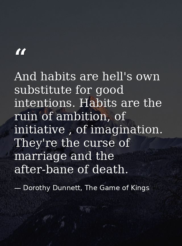 And habits are hell's own substitute for good intentions. Habits are the ruin of ambition, of initiative , of imaginatio — Dorothy Dunnett, The Game of Kings