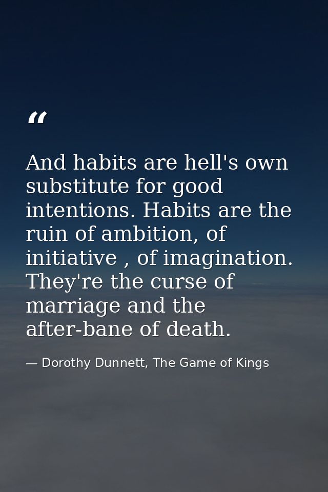 And habits are hell's own substitute for good intentions. Habits are the ruin of ambition, of initiative , of imaginatio — Dorothy Dunnett, The Game of Kings