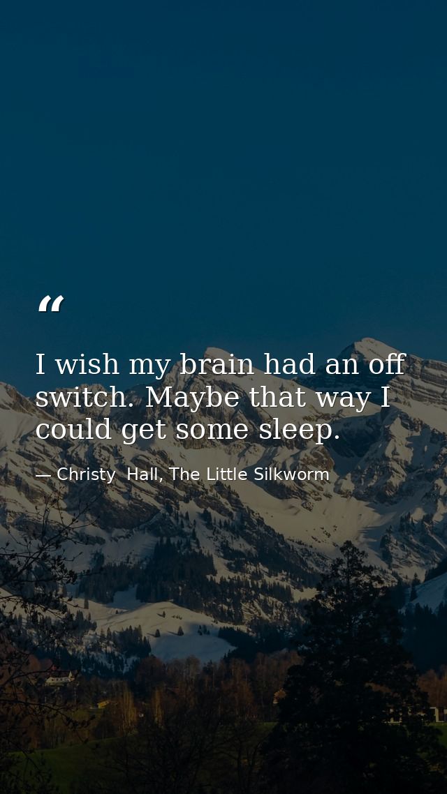I wish my brain had an off switch. Maybe that way I could get some sleep. — Christy  Hall, The Little Silkworm