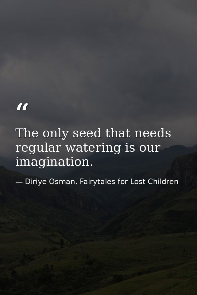 The only seed that needs regular watering is our imagination. — Diriye Osman, Fairytales for Lost Children