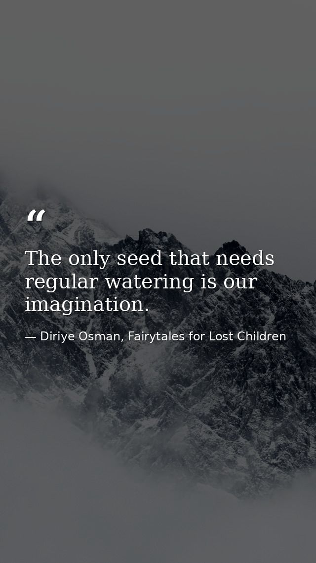 The only seed that needs regular watering is our imagination. — Diriye Osman, Fairytales for Lost Children