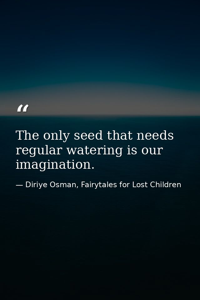 The only seed that needs regular watering is our imagination. — Diriye Osman, Fairytales for Lost Children