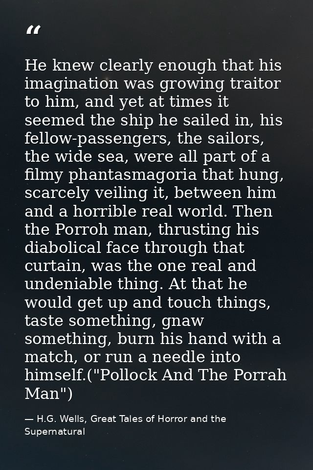 He knew clearly enough that his imagination was growing traitor to him, and yet at times it seemed the ship he sailed in — H.G. Wells, Great Tales of Horror and the Supernatural