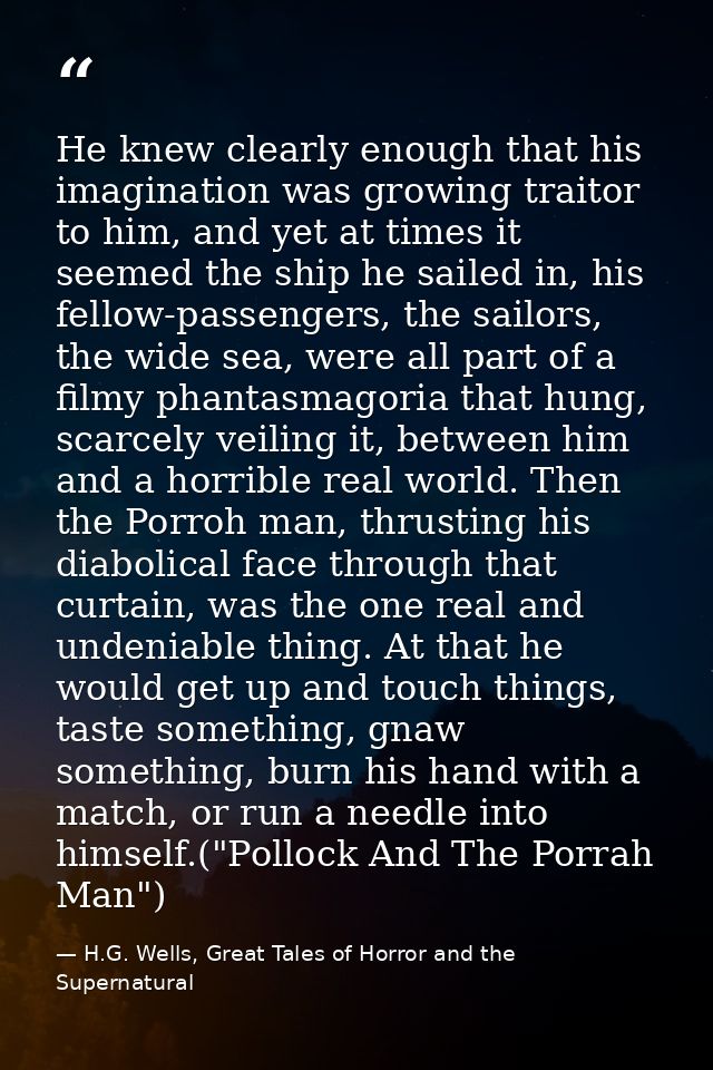 He knew clearly enough that his imagination was growing traitor to him, and yet at times it seemed the ship he sailed in — H.G. Wells, Great Tales of Horror and the Supernatural