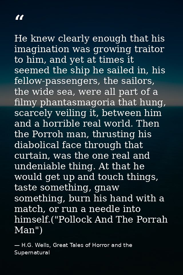 He knew clearly enough that his imagination was growing traitor to him, and yet at times it seemed the ship he sailed in — H.G. Wells, Great Tales of Horror and the Supernatural