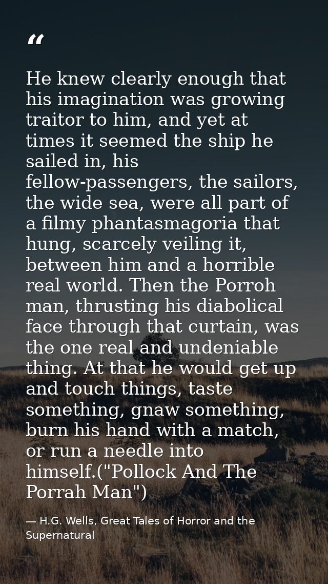 He knew clearly enough that his imagination was growing traitor to him, and yet at times it seemed the ship he sailed in — H.G. Wells, Great Tales of Horror and the Supernatural