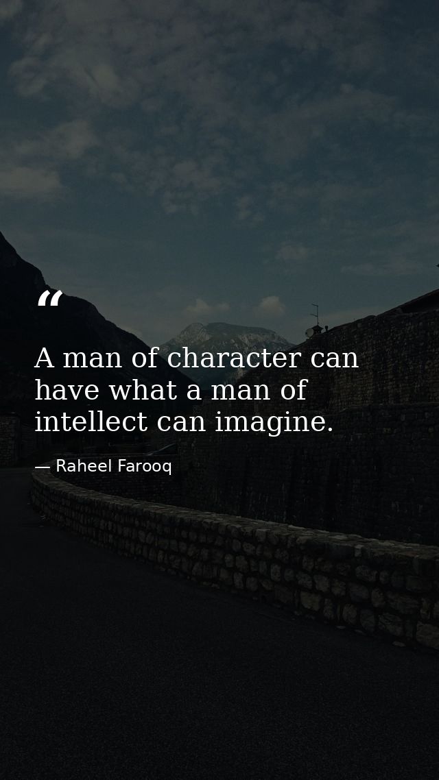 A man of character can have what a man of intellect can imagine. — Raheel Farooq
