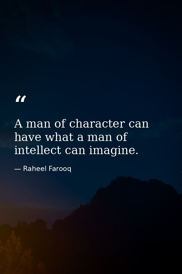 A man of character can have what a man of intellect can imagine. — Raheel Farooq