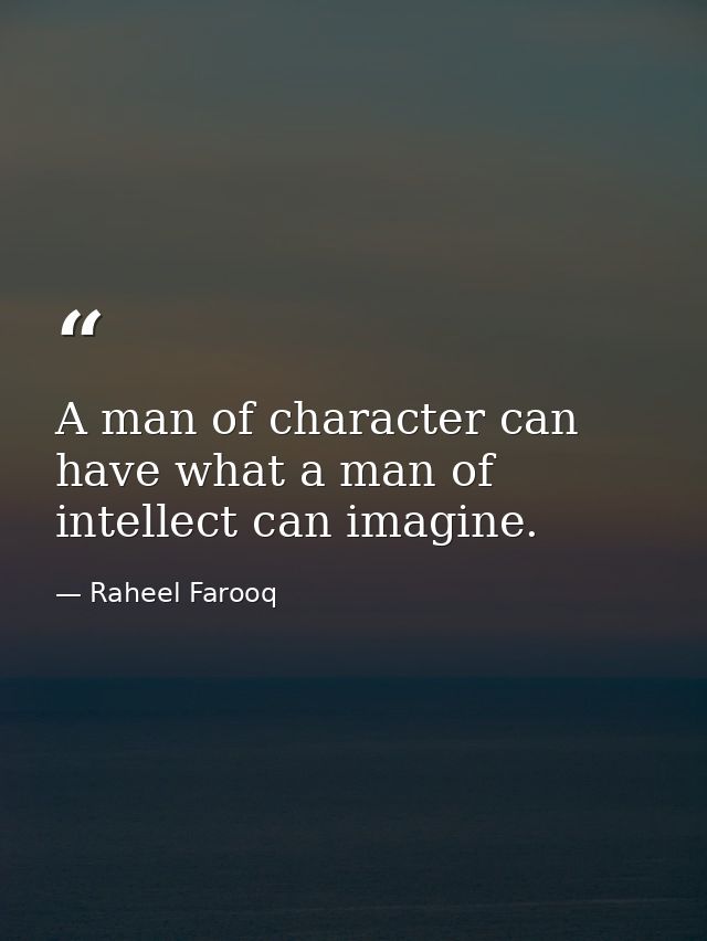 A man of character can have what a man of intellect can imagine. — Raheel Farooq