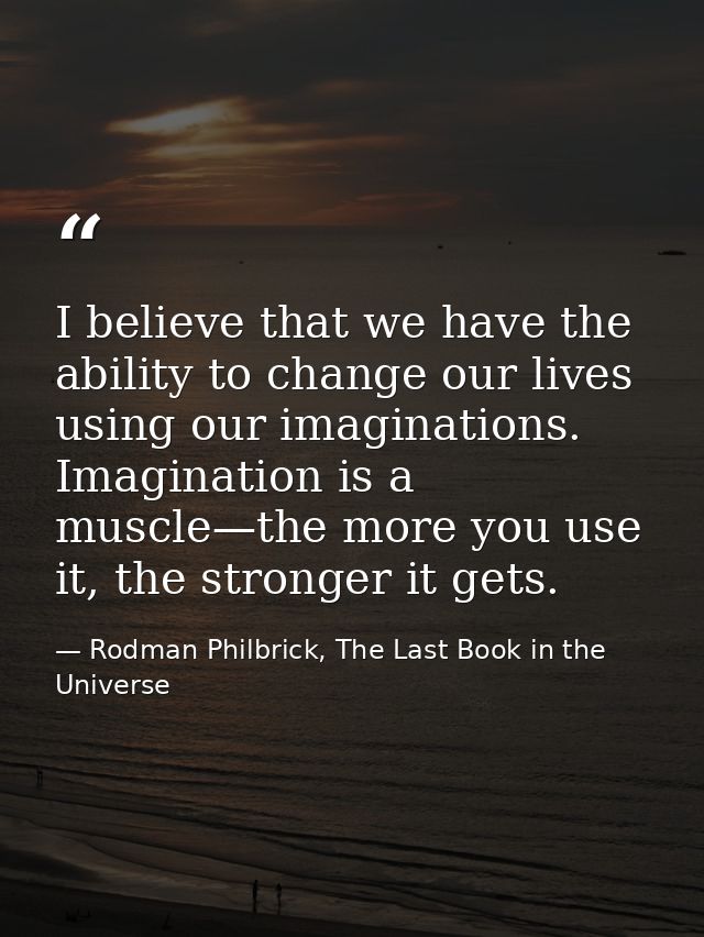 I believe that we have the ability to change our lives using our imaginations. Imagination is a muscle—the more you use  — Rodman Philbrick, The Last Book in the Universe