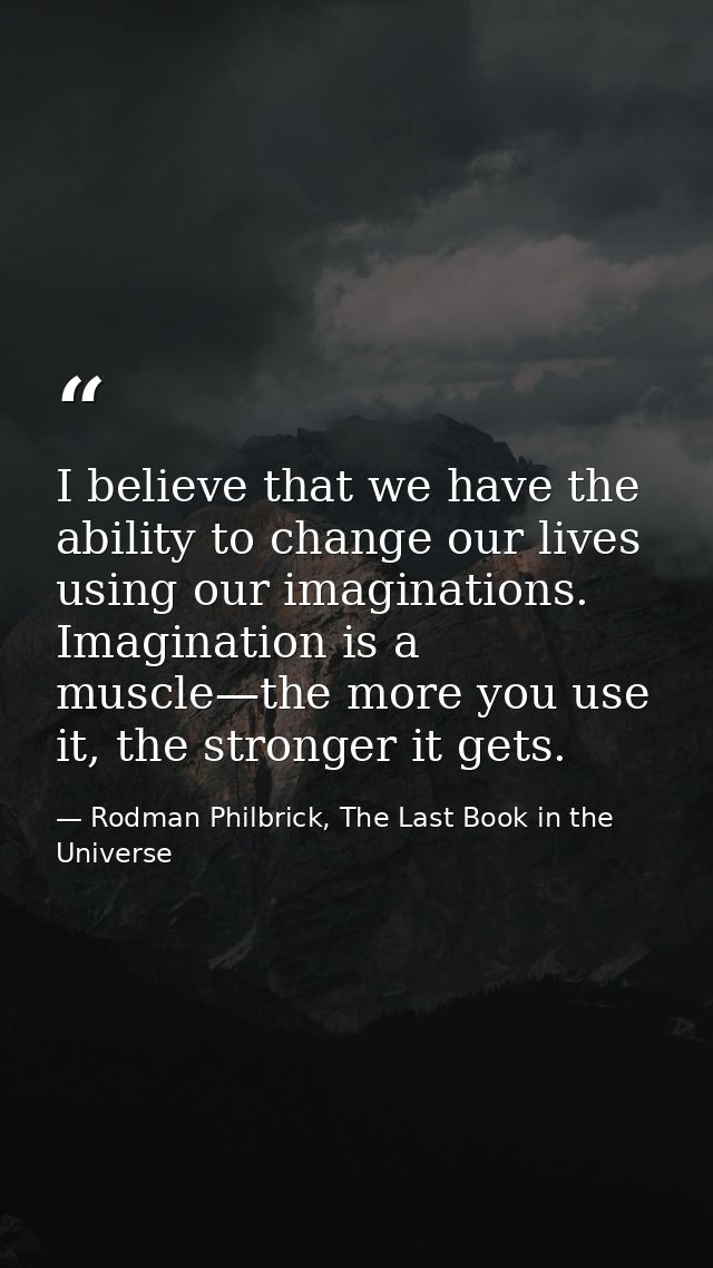 I believe that we have the ability to change our lives using our imaginations. Imagination is a muscle—the more you use  — Rodman Philbrick, The Last Book in the Universe