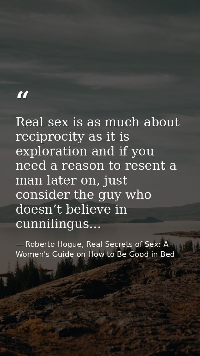 Real sex is as much about reciprocity as it is exploration and if you need a reason to resent a man later on, just consi — Roberto Hogue, Real Secrets of Sex: A Women's Guide on How to Be Good in Bed