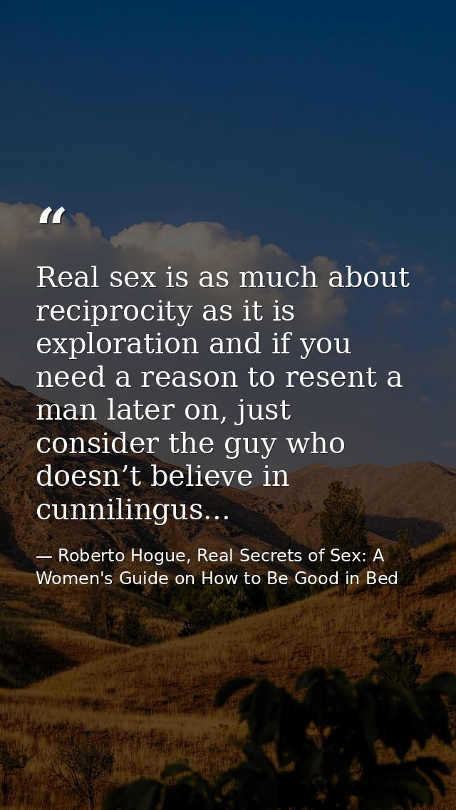 Real sex is as much about reciprocity as it is exploration and if you need a reason to resent a man later on, just consi — Roberto Hogue, Real Secrets of Sex: A Women's Guide on How to Be Good in Bed