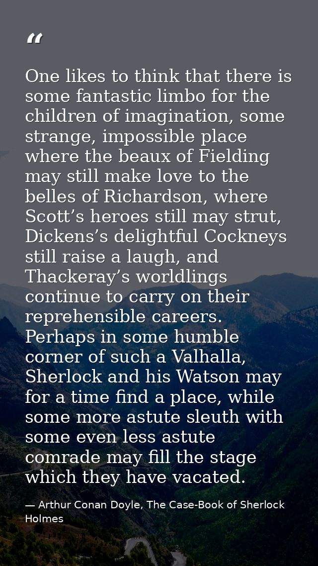 One likes to think that there is some fantastic limbo for the children of imagination, some strange, impossible place wh — Arthur Conan Doyle, The Case-Book of Sherlock Holmes