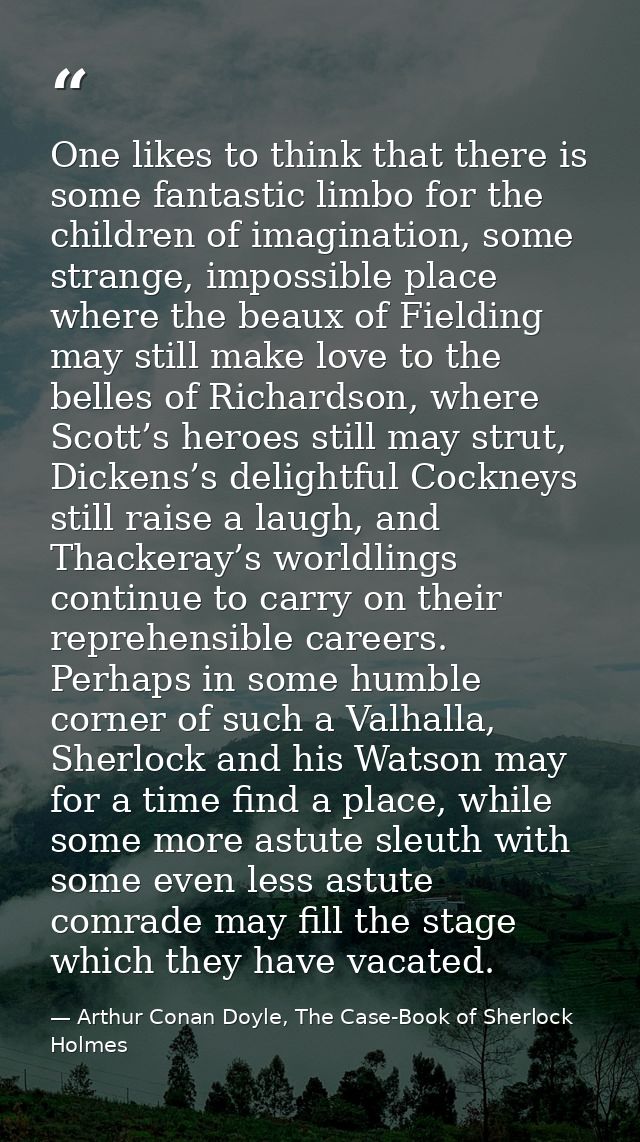 One likes to think that there is some fantastic limbo for the children of imagination, some strange, impossible place wh — Arthur Conan Doyle, The Case-Book of Sherlock Holmes