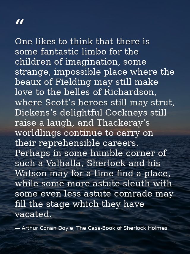 One likes to think that there is some fantastic limbo for the children of imagination, some strange, impossible place wh — Arthur Conan Doyle, The Case-Book of Sherlock Holmes
