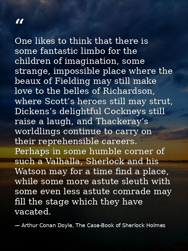 One likes to think that there is some fantastic limbo for the children of imagination, some strange, impossible place wh — Arthur Conan Doyle, The Case-Book of Sherlock Holmes