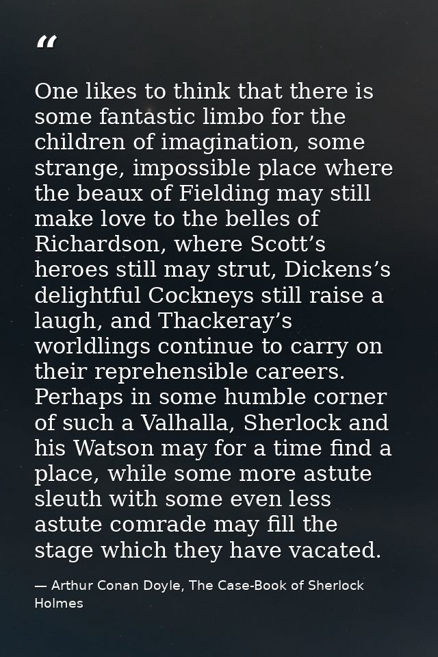 One likes to think that there is some fantastic limbo for the children of imagination, some strange, impossible place wh — Arthur Conan Doyle, The Case-Book of Sherlock Holmes