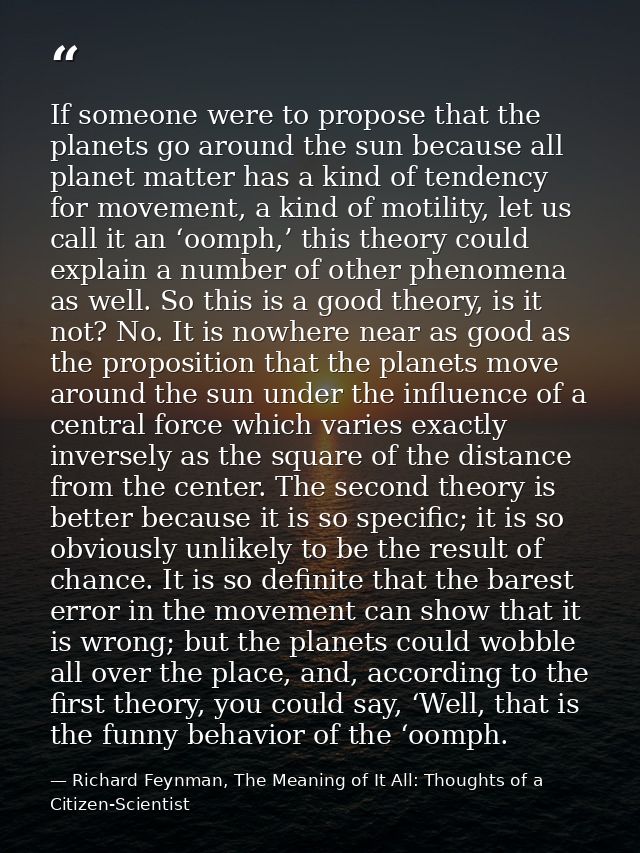 If someone were to propose that the planets go around the sun because all planet matter has a kind of tendency for movem — Richard Feynman, The Meaning of It All: Thoughts of a Citizen-Scientist
