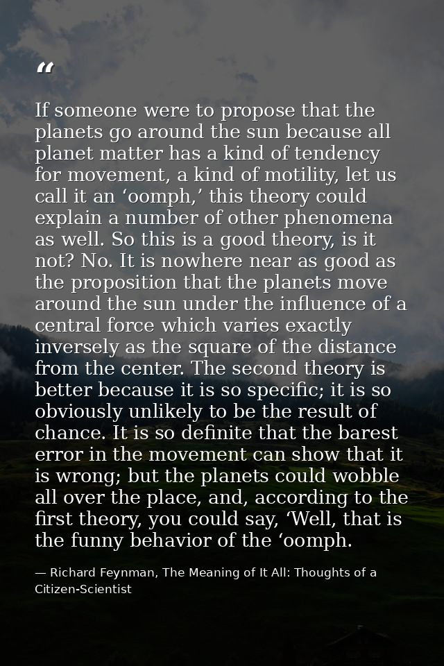 If someone were to propose that the planets go around the sun because all planet matter has a kind of tendency for movem — Richard Feynman, The Meaning of It All: Thoughts of a Citizen-Scientist