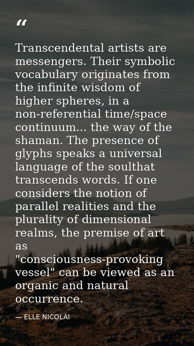 Transcendental artists are messengers. Their symbolic vocabulary originates from the infinite wisdom of higher spheres,  — ELLE NICOLAI